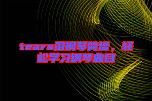 tears淚鋼琴簡譜，輕松學習鋼琴曲目