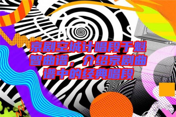 京劇空城計(jì)唱段于魁智曲譜，介紹京劇曲譜中的經(jīng)典唱段