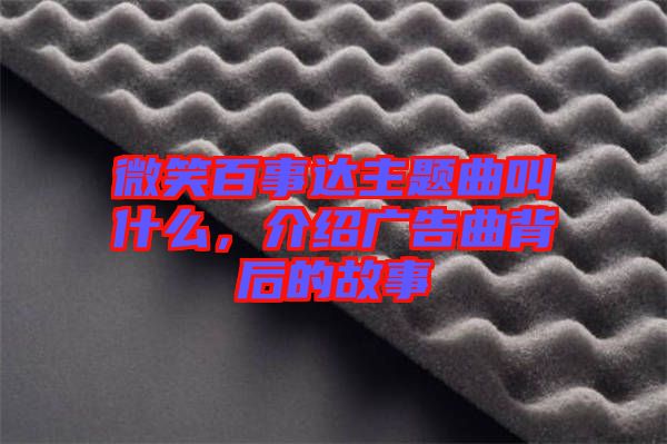 微笑百事達(dá)主題曲叫什么，介紹廣告曲背后的故事
