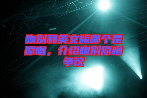 吻別和英文版哪個(gè)是原唱，介紹吻別原唱爭議