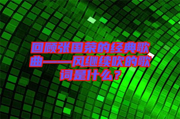 回顧張國榮的經(jīng)典歌曲——風(fēng)繼續(xù)吹的歌詞是什么？