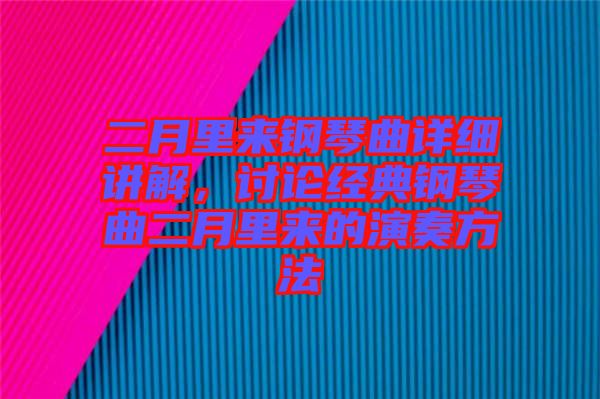 二月里來鋼琴曲詳細(xì)講解，討論經(jīng)典鋼琴曲二月里來的演奏方法