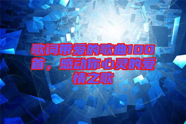 歌詞帶愛的歌曲100首，感動你心靈的愛情之歌