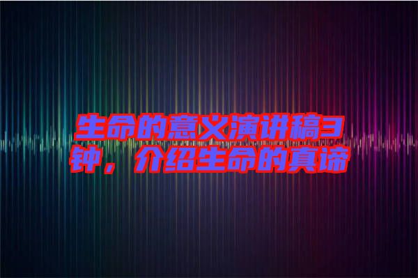 生命的意義演講稿3鐘，介紹生命的真諦