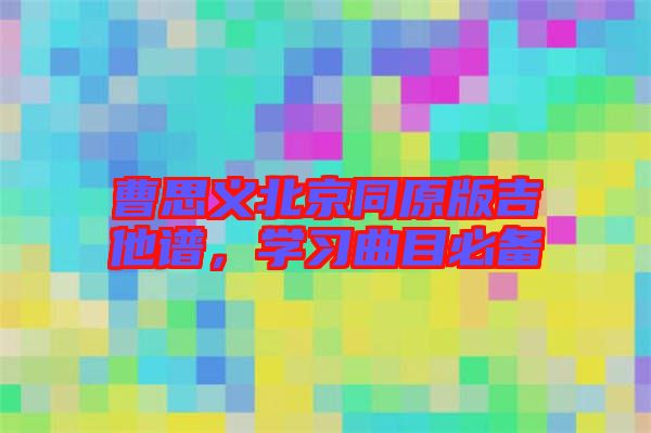 曹思義北京同原版吉他譜，學(xué)習(xí)曲目必備