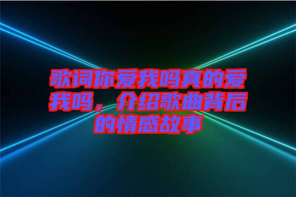 歌詞你愛我嗎真的愛我嗎，介紹歌曲背后的情感故事