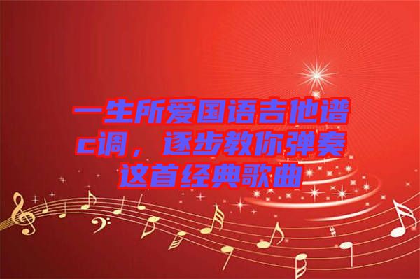 一生所愛(ài)國(guó)語(yǔ)吉他譜c調(diào)，逐步教你彈奏這首經(jīng)典歌曲