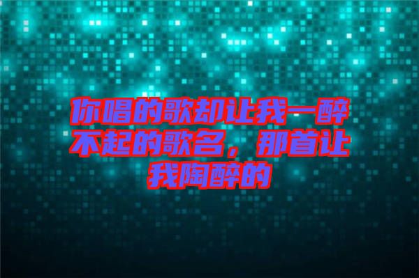 你唱的歌卻讓我一醉不起的歌名，那首讓我陶醉的