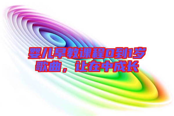 嬰兒早教課程0到1歲歌曲，讓在中成長