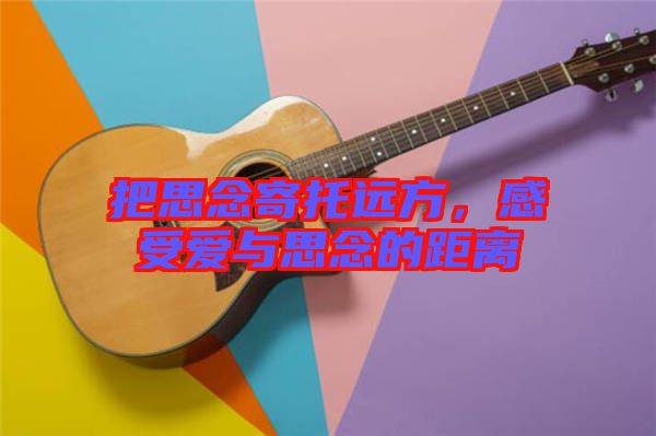 把思念寄托遠(yuǎn)方，感受愛與思念的距離