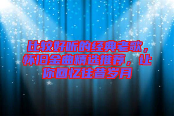 比較好聽的經(jīng)典老歌，懷舊金曲精選推薦，讓你回憶往昔歲月