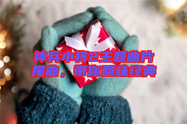 神兵小將2主題曲片尾曲，帶你回味經(jīng)典