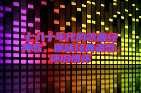 七八十年代的歌曲經(jīng)典歌，回味經(jīng)典老歌，懷舊情懷