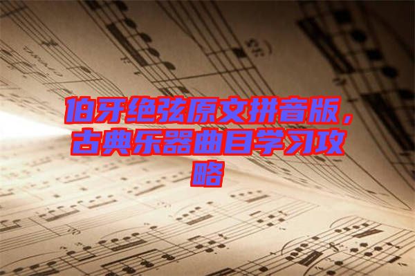 伯牙絕弦原文拼音版，古典樂器曲目學(xué)習(xí)攻略