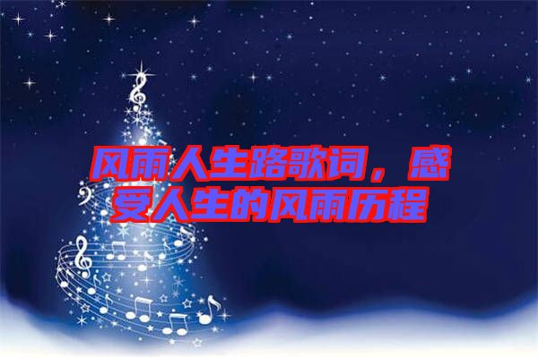 風(fēng)雨人生路歌詞，感受人生的風(fēng)雨歷程