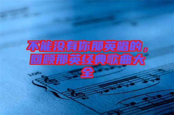 不能沒(méi)有你那英唱的，回顧那英經(jīng)典歌曲大全