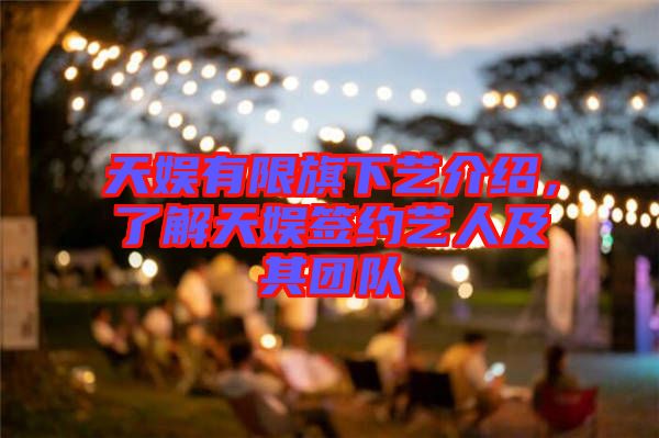 天娛有限旗下藝介紹，了解天娛簽約藝人及其團(tuán)隊(duì)