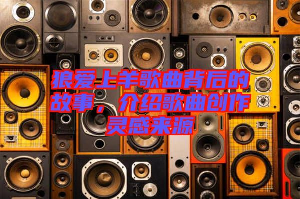 狼愛上羊歌曲背后的故事，介紹歌曲創(chuàng)作靈感來源