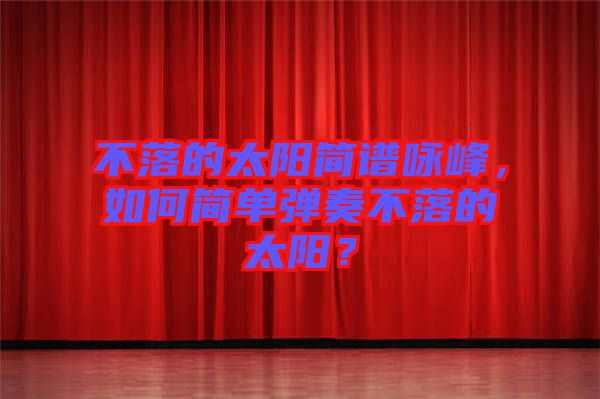 不落的太陽簡譜詠峰，如何簡單彈奏不落的太陽？