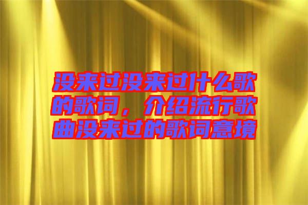 沒(méi)來(lái)過(guò)沒(méi)來(lái)過(guò)什么歌的歌詞，介紹流行歌曲沒(méi)來(lái)過(guò)的歌詞意境