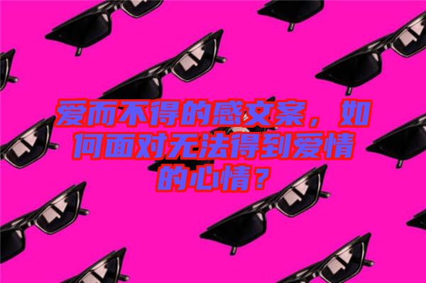 愛而不得的感文案，如何面對無法得到愛情的心情？