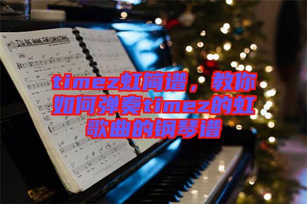 timez虹簡譜，教你如何彈奏timez的虹歌曲的鋼琴譜
