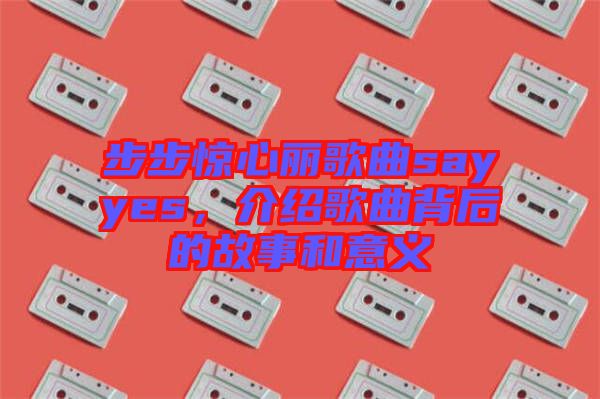 步步驚心麗歌曲sayyes，介紹歌曲背后的故事和意義