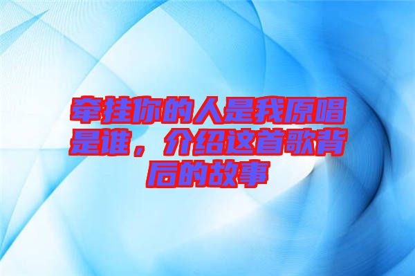 牽掛你的人是我原唱是誰，介紹這首歌背后的故事