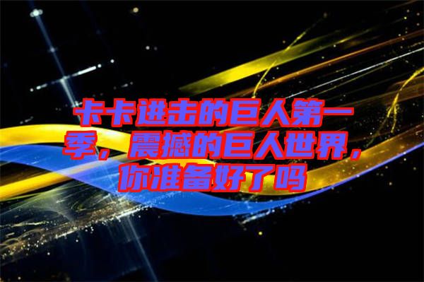 卡卡進(jìn)擊的巨人第一季，震撼的巨人世界，你準(zhǔn)備好了嗎
