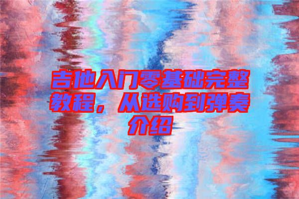 吉他入門零基礎(chǔ)完整教程，從選購到彈奏介紹