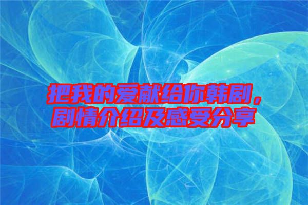 把我的愛獻(xiàn)給你韓劇，劇情介紹及感受分享