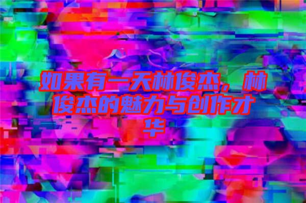 如果有一天林俊杰，林俊杰的魅力與創(chuàng)作才華
