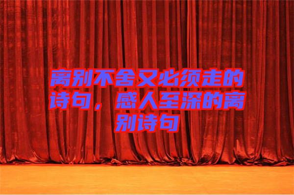 離別不舍又必須走的詩(shī)句，感人至深的離別詩(shī)句