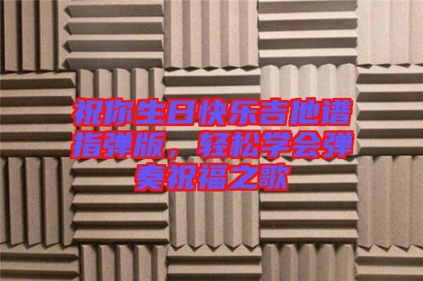 祝你生日快樂吉他譜指彈版，輕松學會彈奏祝福之歌