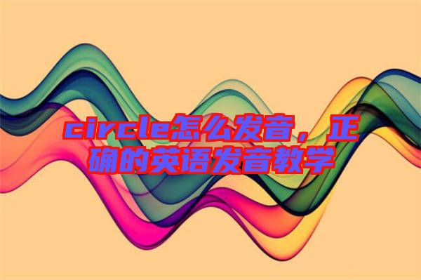circle怎么發(fā)音，正確的英語發(fā)音教學