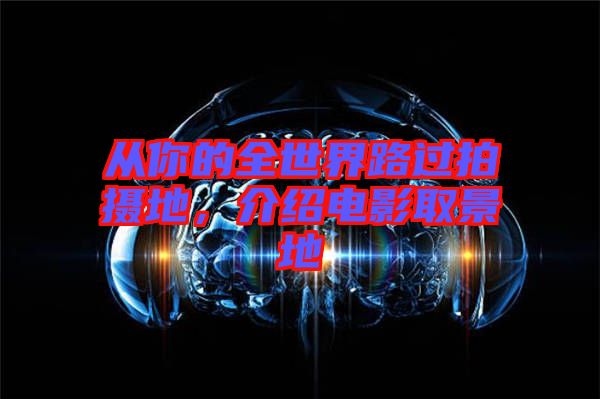 從你的全世界路過拍攝地，介紹電影取景地
