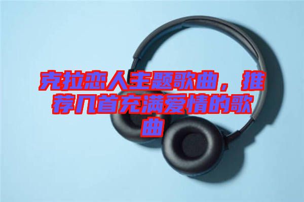 克拉戀人主題歌曲，推薦幾首充滿愛情的歌曲