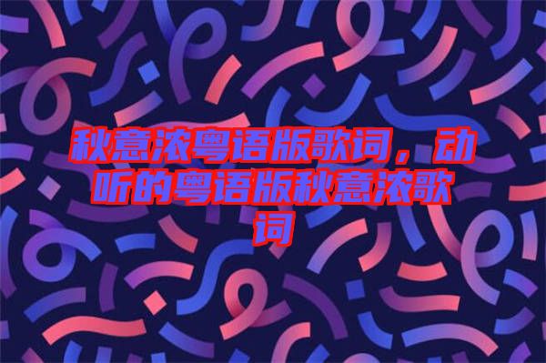 秋意濃粵語版歌詞，動(dòng)聽的粵語版秋意濃歌詞