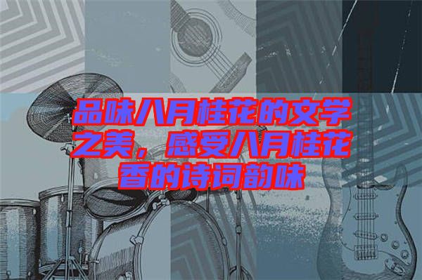 品味八月桂花的文學(xué)之美，感受八月桂花香的詩(shī)詞韻味