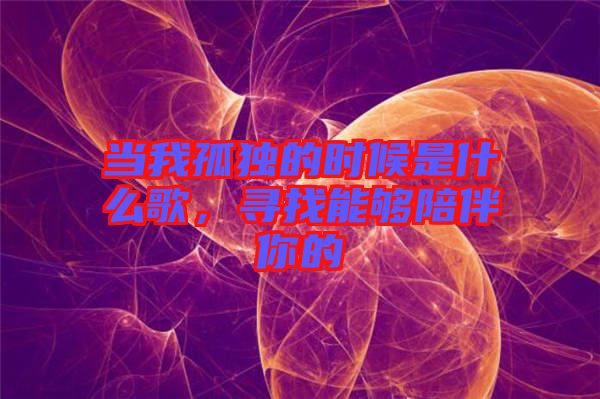 當我孤獨的時候是什么歌，尋找能夠陪伴你的