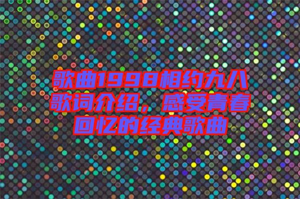 歌曲1998相約九八歌詞介紹，感受青春回憶的經(jīng)典歌曲