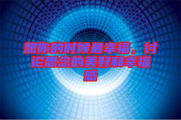 想你的時(shí)候最幸福，討論思念的美好和幸福感