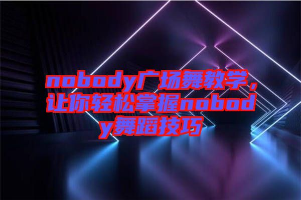 nobody廣場舞教學(xué)，讓你輕松掌握nobody舞蹈技巧