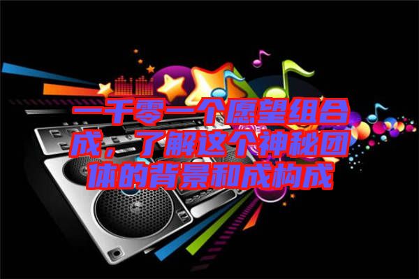 一千零一個(gè)愿望組合成，了解這個(gè)神秘團(tuán)體的背景和成構(gòu)成