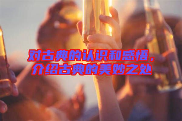 對古典的認識和感悟，介紹古典的美妙之處