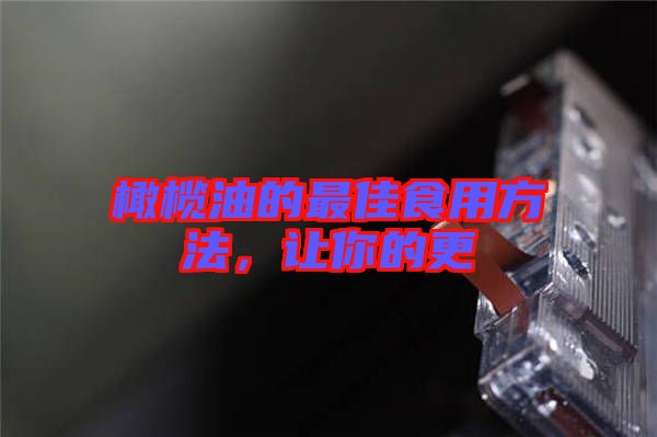 橄欖油的最佳食用方法，讓你的更