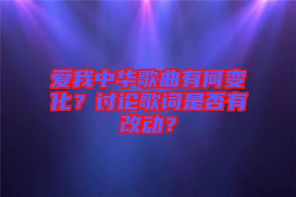 愛(ài)我中華歌曲有何變化？討論歌詞是否有改動(dòng)？