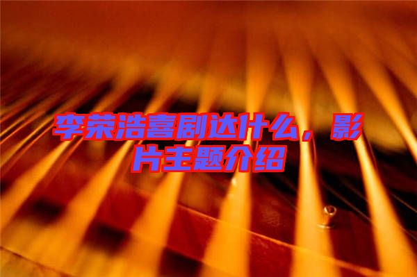 李榮浩喜劇達(dá)什么，影片主題介紹