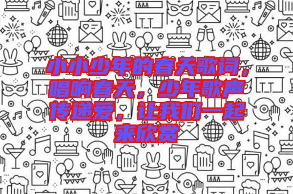 小小少年的春天歌詞，唱響春天，少年歌聲傳遞愛，讓我們一起來欣賞
