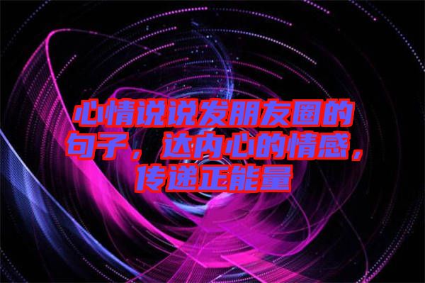 心情說說發(fā)朋友圈的句子，達(dá)內(nèi)心的情感，傳遞正能量